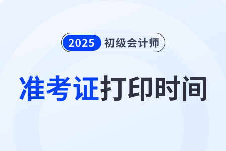 2025年初級會計師考試準(zhǔn)考證打印時間確定了嗎？