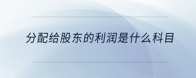 分配給股東的利潤是什么科目