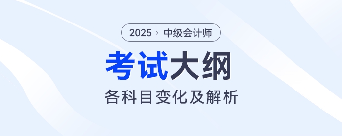2025年中級會計各科目考試大綱變化解析！速看這些重點調(diào)整！