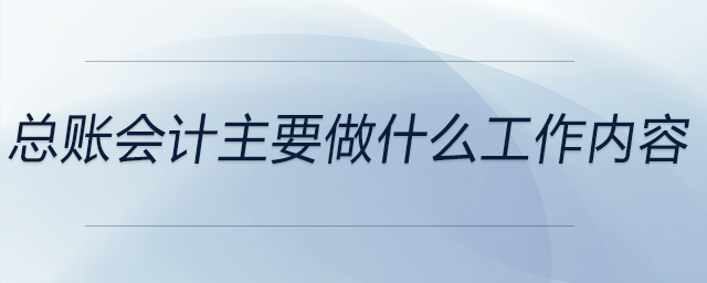 總賬會計(jì)主要做什么工作內(nèi)容