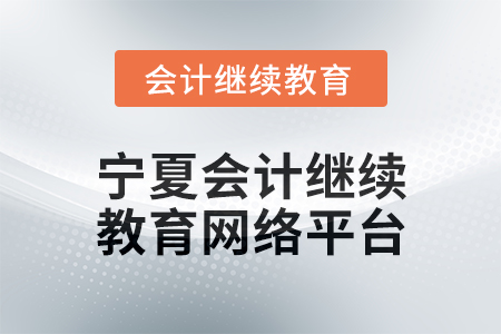 2025年寧夏會計人員繼續(xù)教育網(wǎng)絡(luò)平臺在哪？