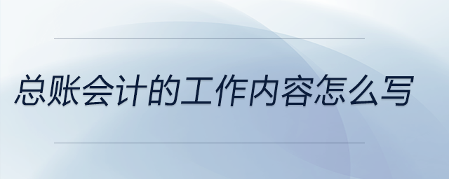 總賬會(huì)計(jì)的工作內(nèi)容怎么寫(xiě)