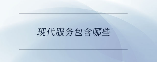 現(xiàn)代服務(wù)包含哪些