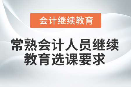 2024年常熟會計人員繼續(xù)教育選課要求