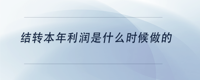 中級會計結轉(zhuǎn)本年利潤是什么時候做的