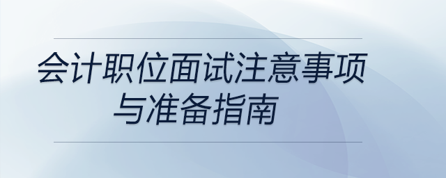 會計(jì)職位面試注意事項(xiàng)與準(zhǔn)備指南，前來關(guān)注！