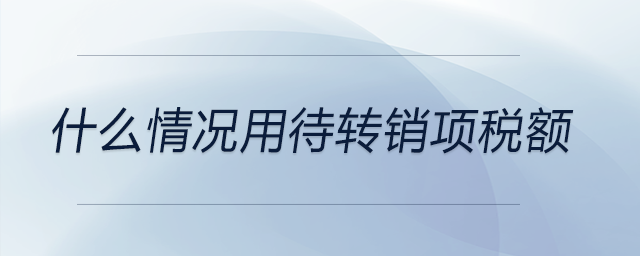 什么情況用待轉(zhuǎn)銷(xiāo)項(xiàng)稅額