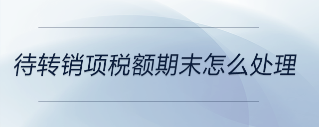待轉(zhuǎn)銷項(xiàng)稅額期末怎么處理