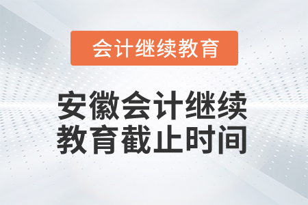 2024年安徽會計繼續(xù)教育截止時間是什么時候？