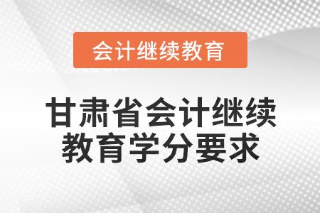 2025年甘肅省會計繼續(xù)教育學(xué)分要求