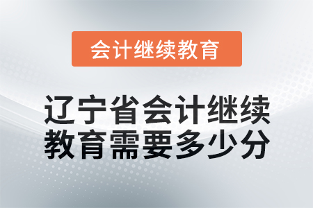 2025年遼寧省會計繼續(xù)教育需要多少分？