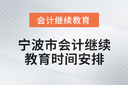 2025年寧波市會計網(wǎng)絡(luò)繼續(xù)教育時間安排