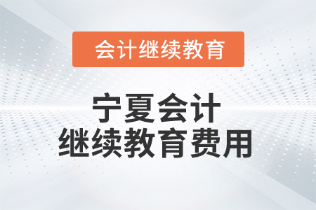 2025年寧夏會(huì)計(jì)繼續(xù)教育費(fèi)用是多少錢(qián)？