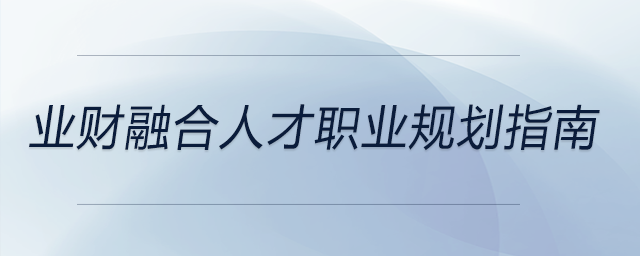 業(yè)財融合人才職業(yè)規(guī)劃指南