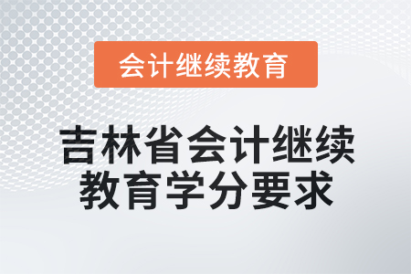 2025年吉林省會計網(wǎng)絡繼續(xù)教育學分要求