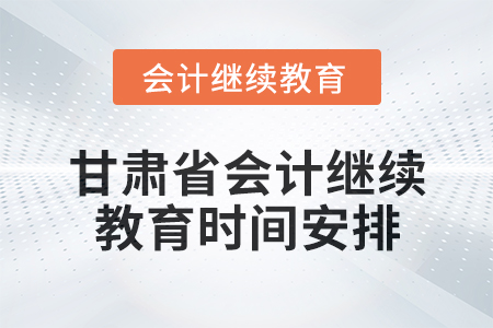 2025年甘肅省會計繼續(xù)教育時間安排