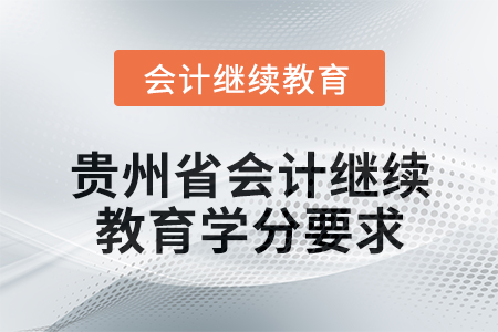 2025年貴州省會(huì)計(jì)專業(yè)人員繼續(xù)教育學(xué)分要求