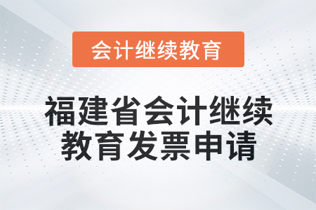 2025年福建省會(huì)計(jì)專業(yè)人員繼續(xù)教育發(fā)票申請流程