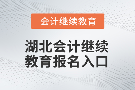 2025年湖北會(huì)計(jì)專業(yè)人員繼續(xù)教育報(bào)名入口