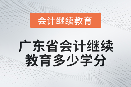 2024年廣東省會(huì)計(jì)人員繼續(xù)教育需要多少學(xué)分？