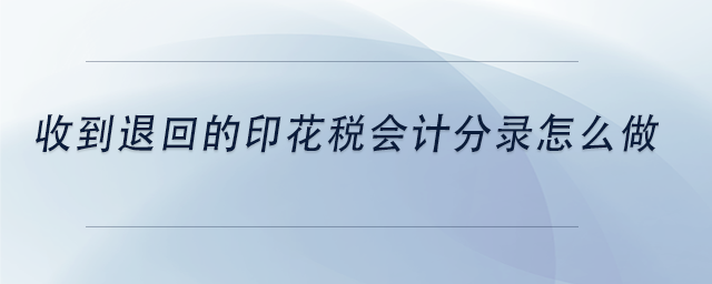 中級(jí)會(huì)計(jì)收到退回的印花稅會(huì)計(jì)分錄怎么做