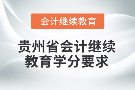 2025年貴州省會(huì)計(jì)人員繼續(xù)教育學(xué)分要求