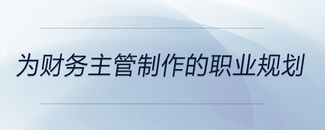 為財務(wù)主管制作的職業(yè)規(guī)劃，前來參考！