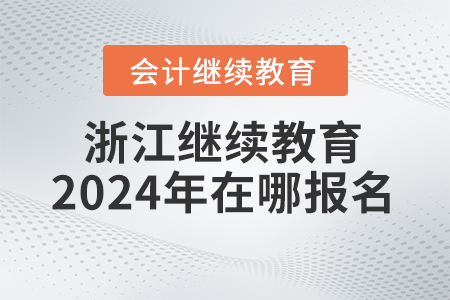 浙江會(huì)計(jì)繼續(xù)教育2024年在哪報(bào)名？