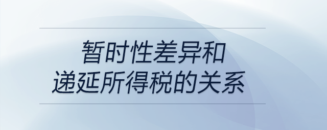 暫時(shí)性差異和遞延所得稅的關(guān)系