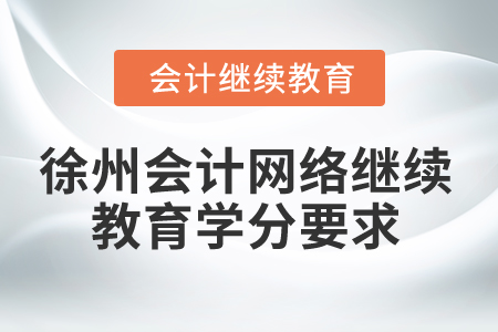 2024年徐州會計網(wǎng)絡(luò)繼續(xù)教育學(xué)分要求