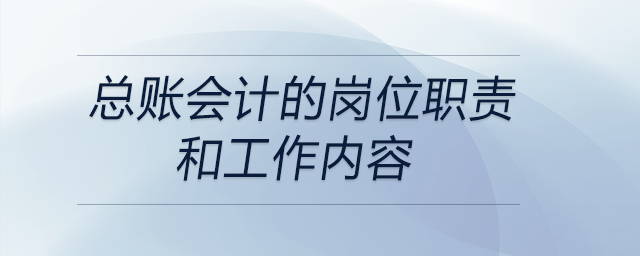 總賬會計的崗位職責(zé)和工作內(nèi)容