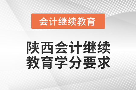 2024年度陜西會(huì)計(jì)繼續(xù)教育學(xué)分要求