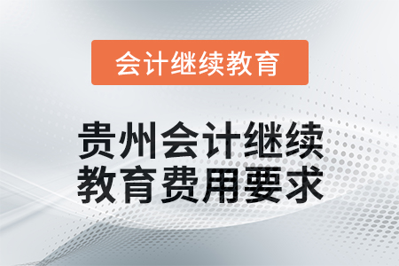 2025年度貴州會(huì)計(jì)繼續(xù)教育費(fèi)用要求