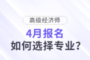 高級(jí)經(jīng)濟(jì)師4月報(bào)名，如何選擇專業(yè)？