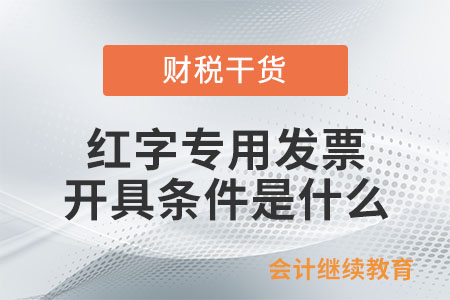 紅字專用發(fā)票的開具條件是什么？