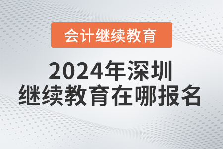 2024年深圳會(huì)計(jì)繼續(xù)教育網(wǎng)在哪報(bào)名？