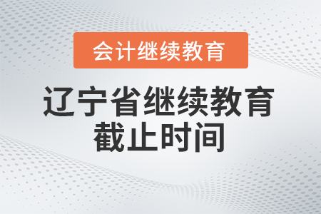 2025年遼寧省東奧會計繼續(xù)教育截止時間