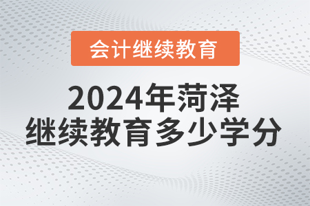 2024年菏澤會(huì)計(jì)繼續(xù)教育要求多少學(xué)分？