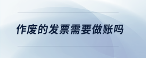 作廢的發(fā)票需要做賬嗎