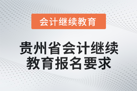 2025年貴州省會計網(wǎng)絡(luò)繼續(xù)教育報名要求