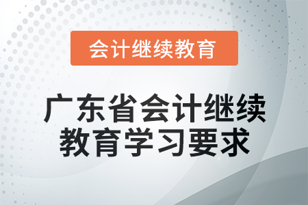 2024年廣東省會(huì)計(jì)繼續(xù)教育學(xué)習(xí)要求