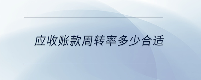 應(yīng)收賬款周轉(zhuǎn)率多少合適