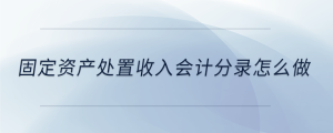 固定資產(chǎn)處置收入會計(jì)分錄怎么做