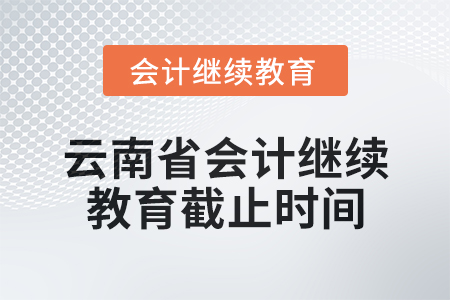 2025年云南省會計繼續(xù)教育截止時間