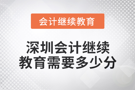 2024年深圳會計繼續(xù)教育需要多少分？