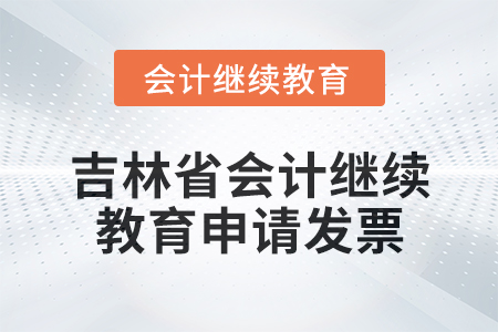 2025年吉林省東奧會計繼續(xù)教育如何申請發(fā)票？