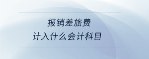 報銷差旅費(fèi)計入什么會計科目