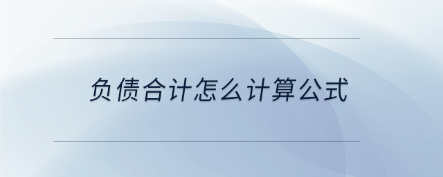 負(fù)債合計(jì)怎么計(jì)算公式