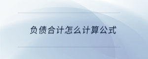負(fù)債合計(jì)怎么計(jì)算公式