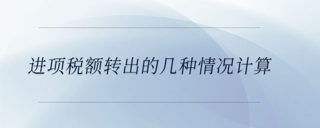 進(jìn)項(xiàng)稅額轉(zhuǎn)出的幾種情況計(jì)算